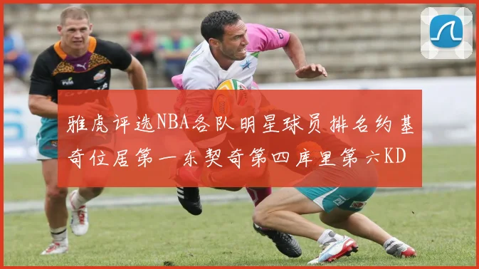 雅虎评选NBA各队明星球员排名约基奇位居第一东契奇第四库里第六KD排第十二