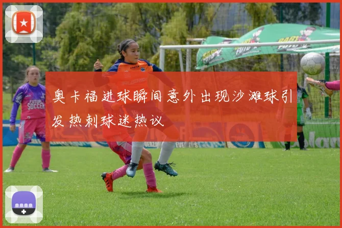 奥卡福进球瞬间意外出现沙滩球引发热刺球迷热议