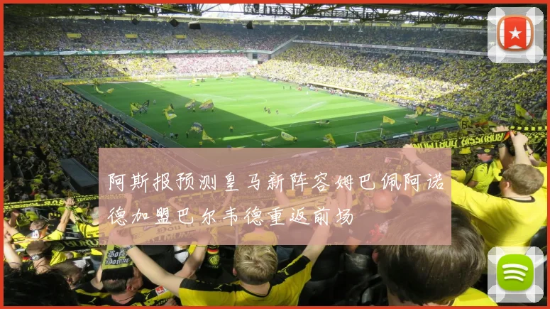 阿斯报预测皇马新阵容姆巴佩阿诺德加盟巴尔韦德重返前场