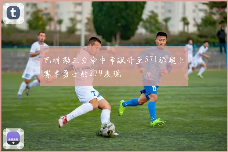 巴特勒三分命中率飙升至571远超上赛季勇士的279表现