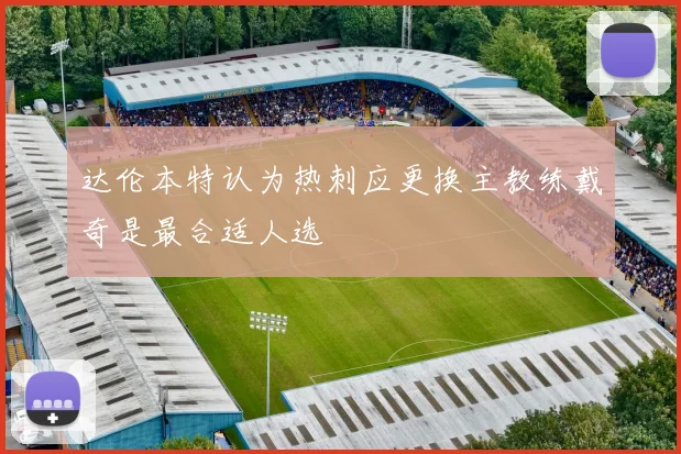 达伦本特认为热刺应更换主教练戴奇是最合适人选