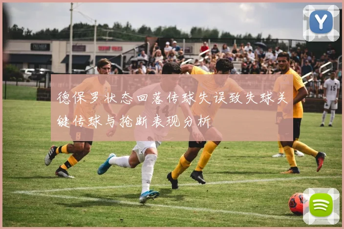 德保罗状态回落传球失误致失球关键传球与抢断表现分析