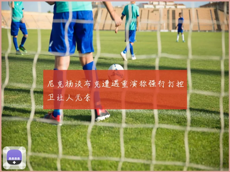 尼克杨谈布克遭遇重演称强行打控卫让人无奈