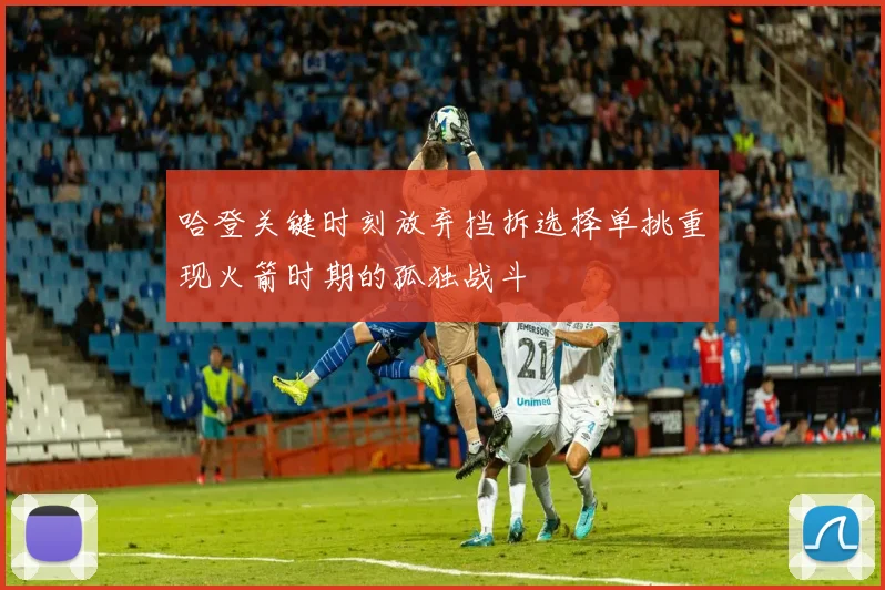 哈登关键时刻放弃挡拆选择单挑重现火箭时期的孤独战斗