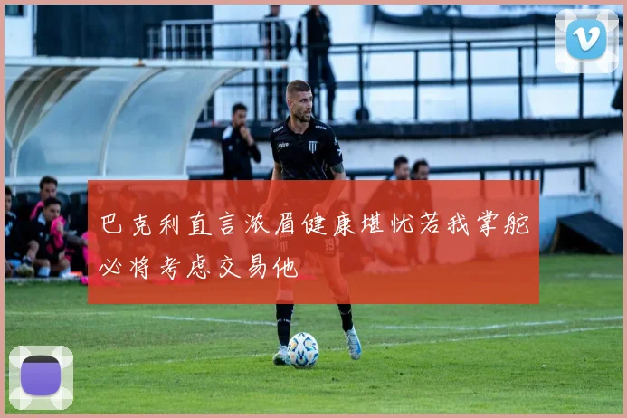 巴克利直言浓眉健康堪忧若我掌舵必将考虑交易他