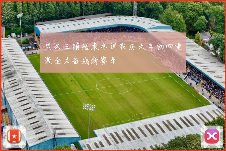 武汉三镇结束冬训农历大年初四重聚全力备战新赛季