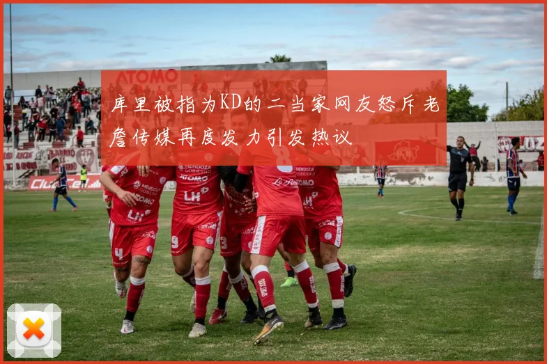 库里被指为KD的二当家网友怒斥老詹传媒再度发力引发热议