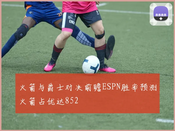 火箭与爵士对决前瞻ESPN胜率预测火箭占优达852
