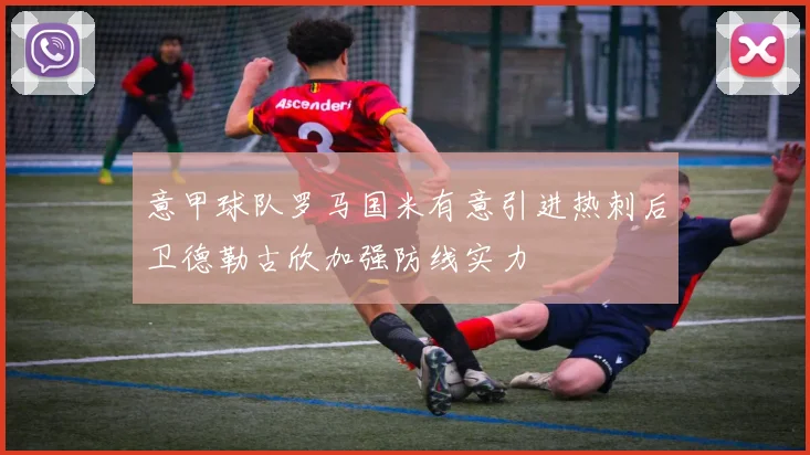 意甲球队罗马国米有意引进热刺后卫德勒古欣加强防线实力