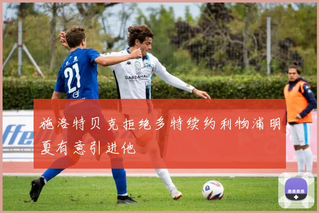 施洛特贝克拒绝多特续约利物浦明夏有意引进他