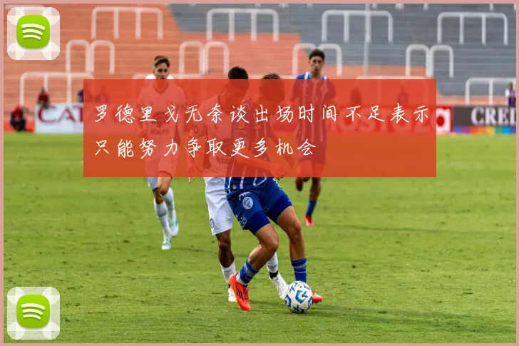 罗德里戈无奈谈出场时间不足表示只能努力争取更多机会